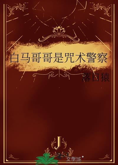 白马哥哥是咒术警察免费阅读