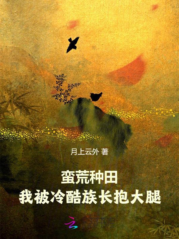 蛮荒种田我被冷酷族长抱大腿 月上云外