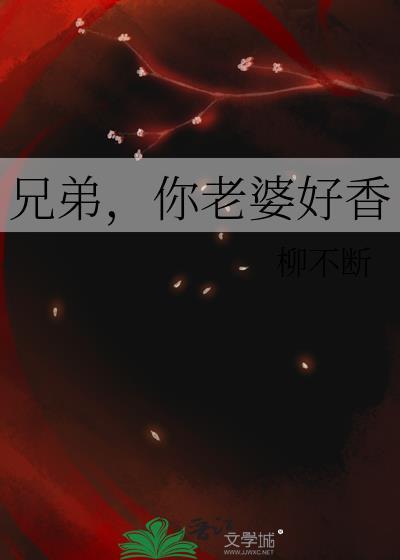 兄弟你老婆好香现在是我的了剧情介绍