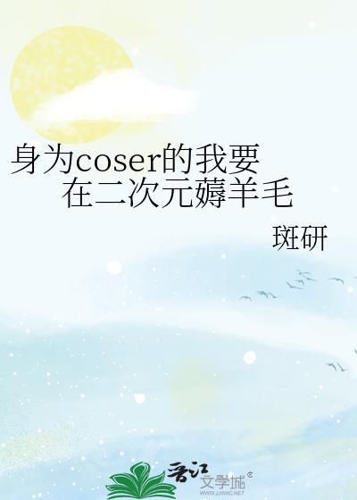 身为coser的我要在二次元薅羊毛作者斑研