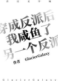 穿成反派后我咸鱼了另一个反派 GlacierGalaxy