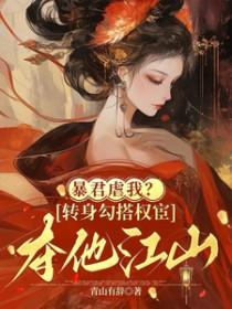 暴君虐我转身勾搭权宦夺他江山笔趣阁
