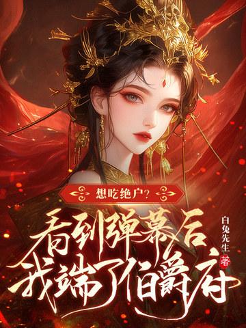 想吃绝户看到弹幕后我端了伯爵府