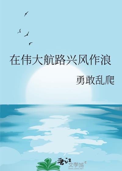 在伟大航路兴风作浪作者勇敢乱爬