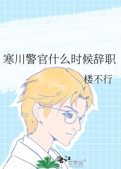 寒川警官什么时候辞职免费
