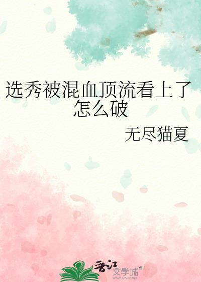 选秀被混血顶流看上怎么破无弹窗
