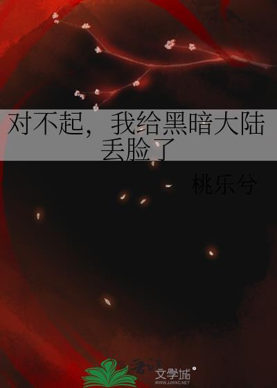 对不起我给黑暗大陆丢脸了 全文免费阅读