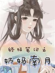 终极笔记之奶妈南月最新章节更新时间
