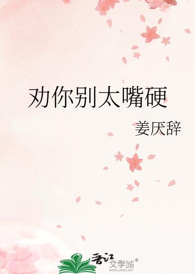 劝你别太嘴硬by姜厌辞txt云