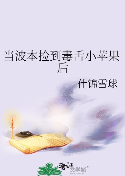 当波本捡到毒舌小苹果后作者什锦雪球