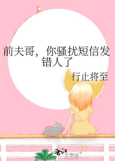 前夫哥你骚扰短信发错人了by行止