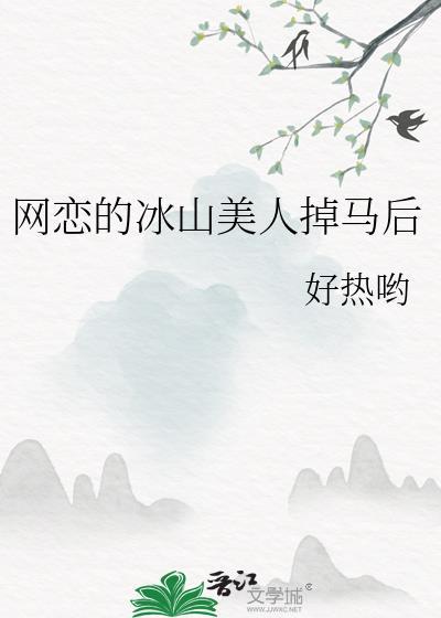 网恋的冰山美人掉马后_好热哟