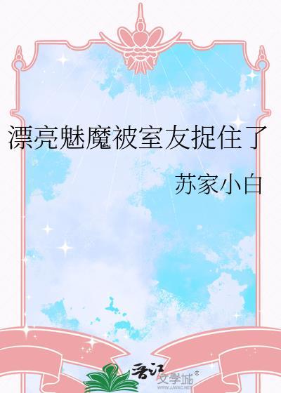 漂亮魅魔被室友捉住了漫画全集