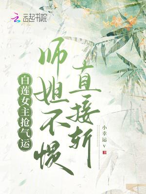 白莲女主抢气运师姐不惯直接斩二十一章