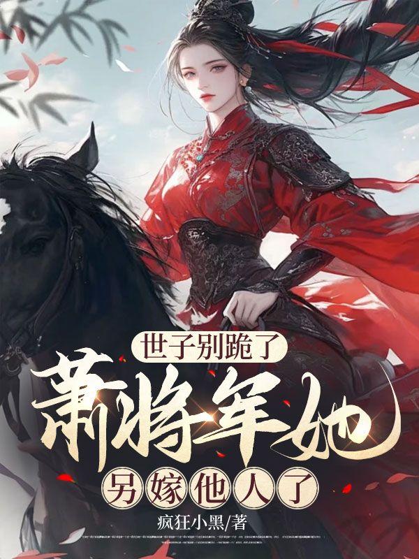 世子别跪了萧将军她另嫁他人了免费阅读