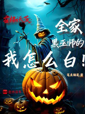 霍格沃茨全家黑巫师的我怎么白篱笆好文学