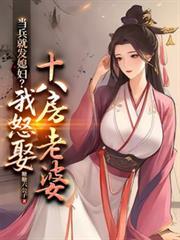 当兵就发媳妇?我怒娶十八房老婆短剧