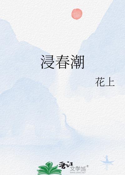 浸春潮花上笔趣阁免费阅读全文