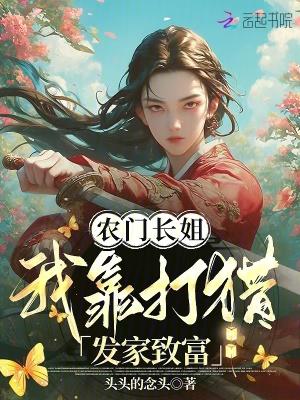 农门长姐我靠打猎发家致富全文免费阅读笔趣阁