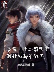 灵笼十二符咒?我什么都不缺了最新章节免费