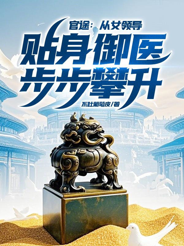 官途从女领导贴身御医步步攀升 第361章