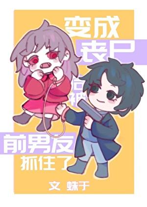 变成丧尸后被前男友抓住了by