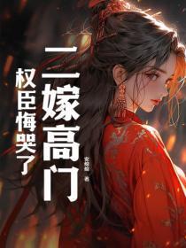 二嫁高门权臣悔哭了免费阅读