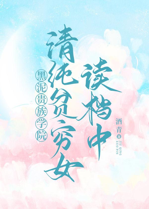 清纯贫穷女读档中贵族学院酒青