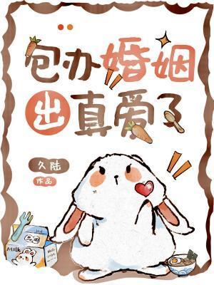 包办婚姻出真爱了by九陆txt