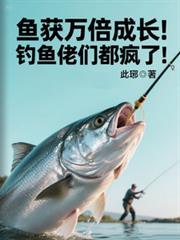 鱼获万倍成长钓鱼佬们都疯了免费阅读