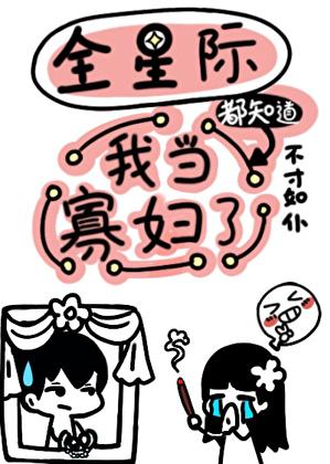 全星际都知道我当寡妇了最新章节更新时间