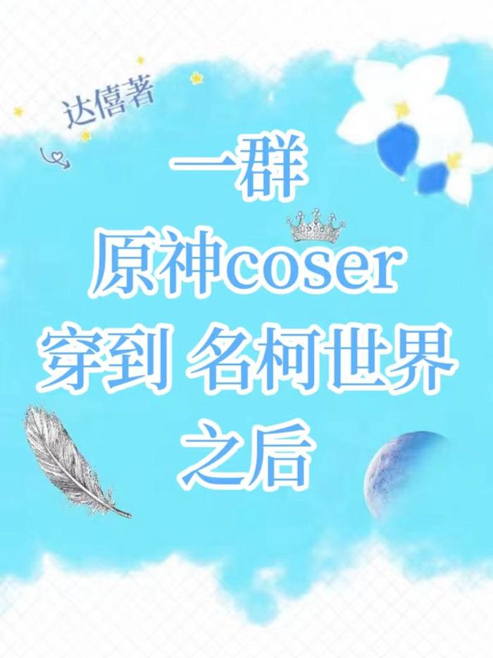 一群原神coser穿到名柯世界之后TXT