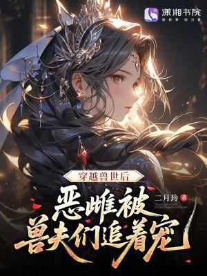 恶雌被兽夫们追着宠二月玲 笔趣阁