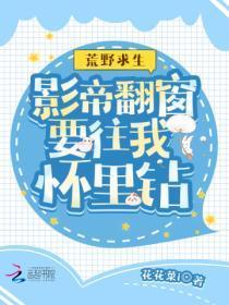 荒野求生影帝翻窗要往我怀里钻全文免费阅读