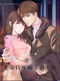 复苏女帝转生成了我女儿!完整版阅读