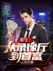 重生从录像厅到首富的最新章节列表