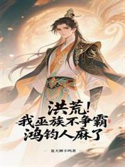 我洪荒巫族第一莽夫免费阅读